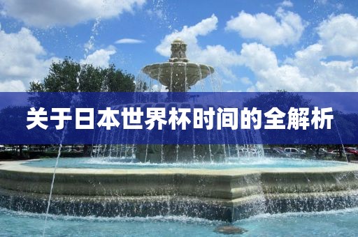 关于日本世界杯时间的全洪湖市顺升工程机械租赁有限公司解析