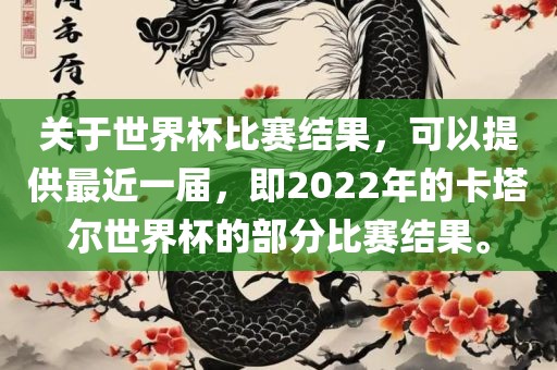 关于世界杯比赛结果，可以提洪湖市顺升工程机械租赁有限公司供最近一届，即2022年的卡塔尔世界杯的部分比赛结果。