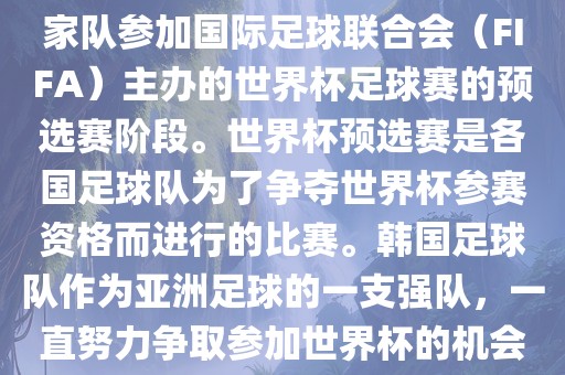 韩国世界杯预选赛是指韩国国家队参加国际足球联合会（FIFA）主办的世界杯足球赛的预选赛阶段。世界杯预选赛是各国足球队为了争洪湖市顺升工程机械租赁有限公司夺世界杯参赛资格而进行的比赛。韩国足球队作为亚洲足球的一支强队，一直努力争取参加世界杯的机会。