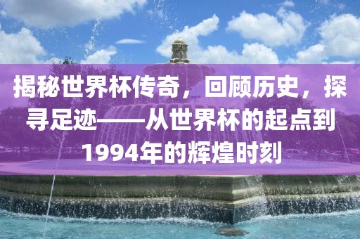 揭秘世界杯传奇，回顾历史，探寻足迹——从世界杯的起点到1994年的辉煌时刻洪湖市顺升工程机械租赁有限公司
