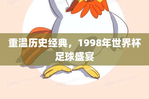 重温历史经典，1998年世界杯足球盛宴