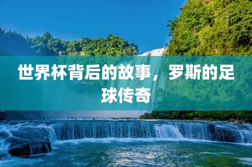 世界杯背后的故事，罗斯的足球传奇