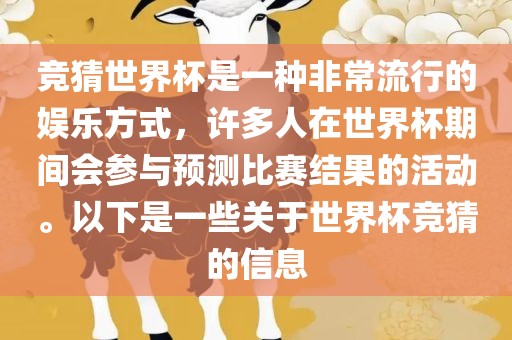 竞猜世界杯是一种非常流行的娱乐方式，许多人在世界杯期间会参与预测比赛结果的活动。以下是一些关于世界杯竞猜的信息