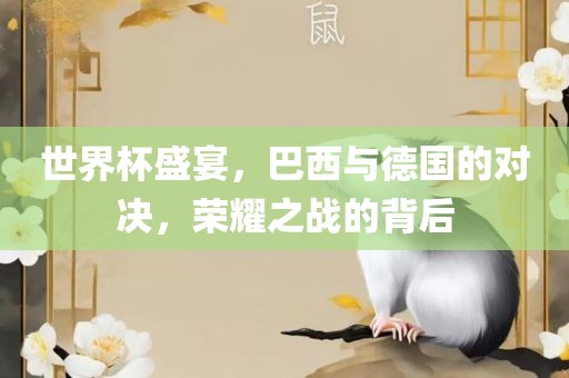 世界杯盛宴，巴西与德国的对决，荣耀之战的背后洪湖市顺升工程机械租赁有限公司