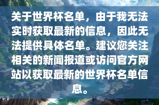 关于世界杯名单，由于我无法实时获取最新的信息，因此无法提供具体名单。建议您关注相关的新闻报道或访问官方网站以获取最新的世界杯名单信息。