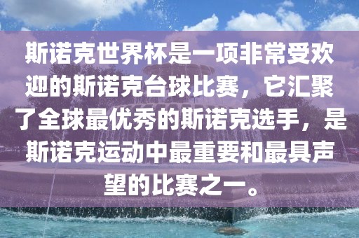 斯诺克世界杯是一项非常受欢迎的斯诺克台球比赛，它汇聚了全球最优秀的斯诺克选手，是斯诺克运动中最重要和最具声望的比赛之一。