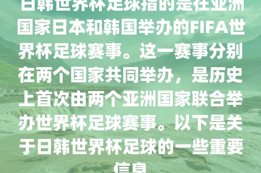 日韩世界杯足球指的是在亚洲国家日本和韩国举办的FIFA世界杯足球赛事。这一赛事分别在两个国家共同举办，是历史上首次由两个亚洲国家联合举办世界杯足球赛事。以下是关于日韩世界杯足球的一些重要信息洪湖市顺升工程机械租赁有限公司