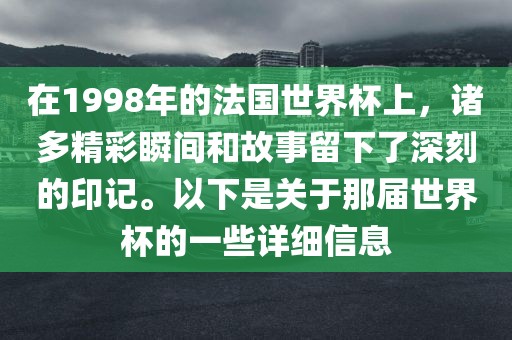 在1998年的法国世界杯上，诸多精彩瞬间和故事留下了深刻的印记。以下是关于那届世界杯的一些详细信息