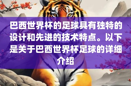 巴西世界杯的足球具有独特的设计和先进的技术特点。以下是关于巴西世界杯足球的详细介绍