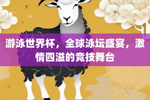 游泳世界杯，全球泳坛盛宴，激情四溢的竞技舞台