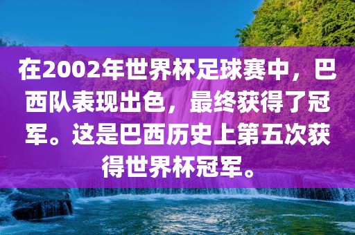 在2002年世界杯足球洪湖市顺升工程机械租赁有限公司赛中，巴西队表现出色，最终获得了冠军。这是巴西历史上第五次获得世界杯冠军。