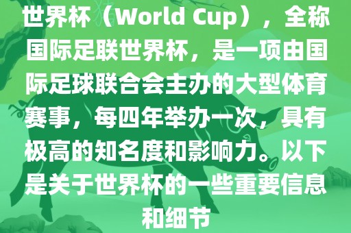 世界杯（World Cup），全称国际足联世界杯，是一项由国际足球联合会主办的大型体育赛事，每四年举办一次，具有极高的知名度和影响力。以下是关于世界杯的一些重要洪湖市顺升工程机械租赁有限公司信息和细节