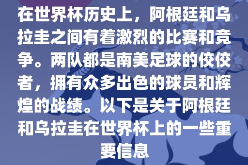 在世界杯历史上，阿根廷和乌拉圭之间有着激烈的比赛和竞争。两队都是南美足球的佼佼者，拥有众多出色的球员和辉煌的战绩。以下是关于阿根廷和乌拉圭在世界杯上的一些重要信息洪湖市顺升工程机械租赁有限公司