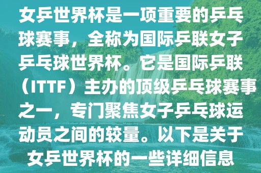 女乒世界杯是一项重要的乒乓球赛事，全称为国际乒联女子乒乓球世界杯。它是国际乒联（ITTF）主办的顶级乒乓球赛事之一，专门聚焦女子乒乓球运动员之间的较量。以下是关于女乒世界杯的一些详细信息