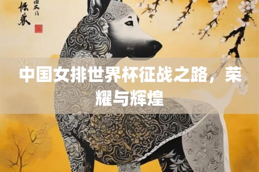 中国女排世界杯征战之路，荣耀与辉煌