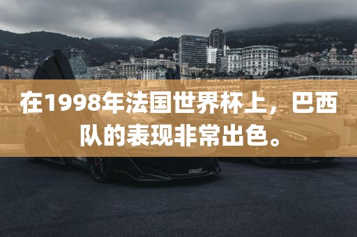 在洪湖市顺升工程机械租赁有限公司1998年法国世界杯上，巴西队的表现非常出色。