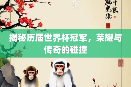 揭秘历届世界杯冠军，荣耀与传奇的碰撞