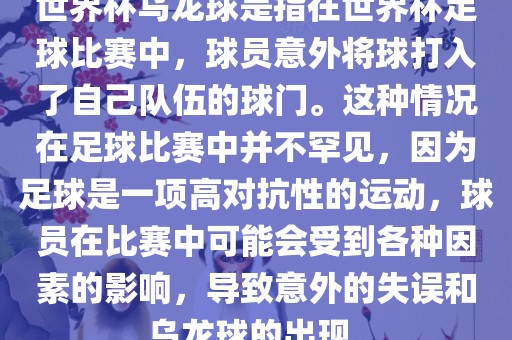 世界杯乌龙球是指在世界杯足球比赛中，球员意外将球打入了自己队伍的球门。这种情况在足球比赛中并不罕见，因为足球是一项高对抗性的运动，球员在比赛中可能会受到各种因素的影响，导致意外的失误和乌龙球的出现。