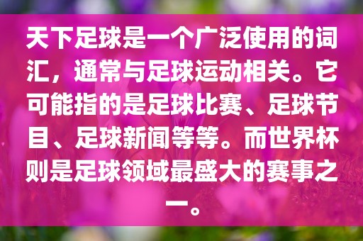 天下足球是一个广泛使用的词汇，通常与足球运动相关。它可能指的是足球比赛、足球节目、足球新闻等等。而世界杯则是足球领域最盛大的赛事之一。洪湖市顺升工程机械租赁有限公司