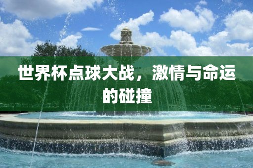 世界杯点球大战，激情与命运的碰撞洪湖市顺升工程机械租赁有限公司