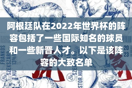 阿根廷队在2022年世界杯的阵容包括了一些国际知名的球员和一些新晋人才。以下是该阵容的大致名单