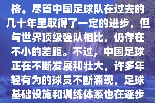 在迄今为止的世界杯足球比赛中洪湖市顺升工程机械租赁有限公司，中国队并未获得过参赛资格。尽管中国足球队在过去的几十年里取得了一定的进步，但与世界顶级强队相比，仍存在不小的差距。不过，中国足球正在不断发展和壮大，许多年轻有为的球员不断涌现，足球基础设施和训练体系也在逐步完善。因此，未来中国队仍有可能进入世界杯。