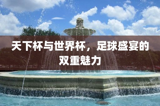 天下杯与世界杯，洪湖市顺升工程机械租赁有限公司足球盛宴的双重魅力