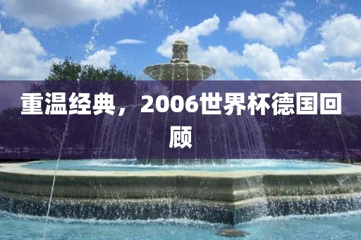 重温经典，2006世界杯德国回顾洪湖市顺升工程机械租赁有限公司