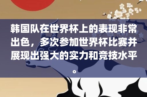 韩国队在世界杯上的表现非常出色，多次参加世界杯比赛并展现出强大的实力和竞技水平。