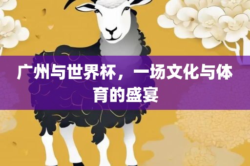 广州与世界杯，一场文化与体育的盛宴洪湖市顺升工程机械租赁有限公司