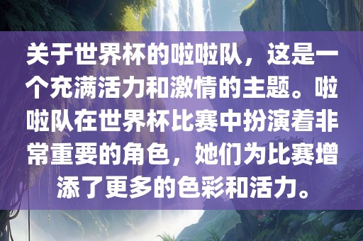 关于世界杯的啦啦队，这是一个充满活力和激情的主题。啦啦队在世界杯比赛中扮演着非常重要的角色，她们为比赛增添了更多的色彩和活力。
