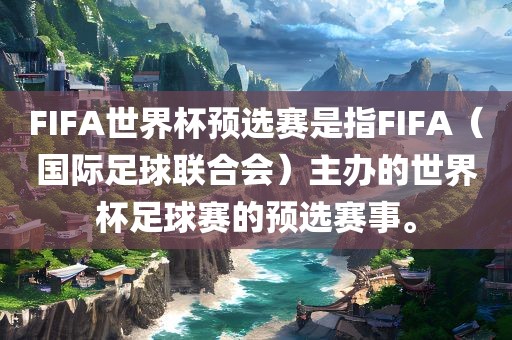 FIFA世界杯预选赛是指FIFA（国际足球联合会）主办的世界杯足球赛的预选赛事。洪湖市顺升工程机械租赁有限公司