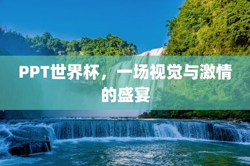 PPT世界杯，一场视觉与激情的盛宴洪湖市顺升工程机械租赁有限公司
