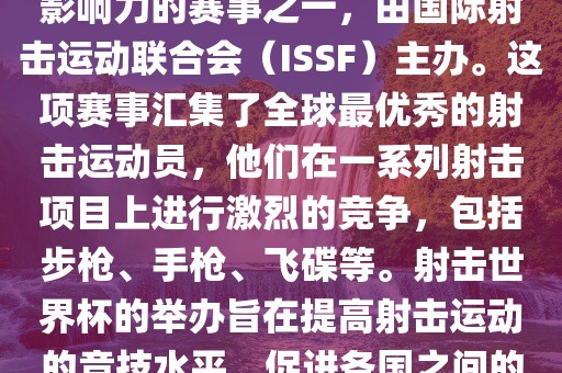 射击世界杯是射击运动中最具影响力的赛事之一，由国际射击运动联合会（ISSF）主办。这项赛事汇集了全球最优秀的射击运动员，他们在一系列射击项目上进行激烈的竞争，包括步枪、手枪、飞碟等。射击世界杯的举办旨在提高射击运动的竞技水平，促进各国之间的交流与合作。