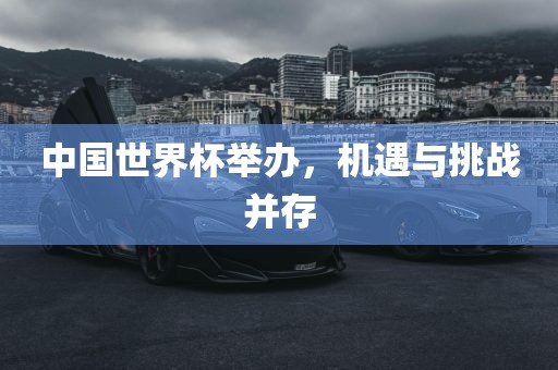 中国世界杯举办，机遇与挑战并存