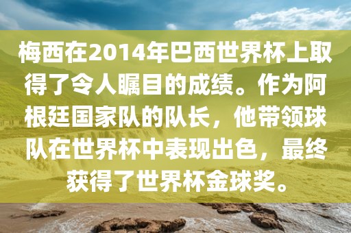 梅西在2014年巴西世界杯上取得了令人瞩目的成绩。作为阿根廷国家队的队长，他带领球队在世界杯中表现出色，最终获得了世界杯金球奖。洪湖市顺升工程机械租赁有限公司