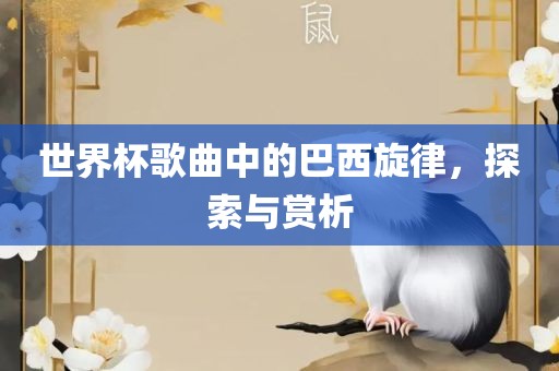 世界杯歌曲中的巴西旋律，探索与赏析