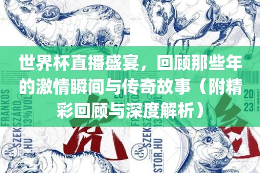世界杯直播盛宴，回顾那些年的激情瞬间与传奇故事（附精彩回顾与深度解析）