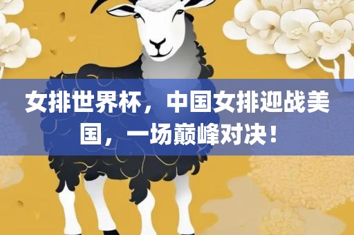 女排世界杯，中国女排迎战美国，一场巅峰对决！洪湖市顺升工程机械租赁有限公司