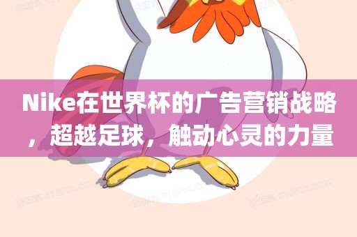 Nike在世界杯的广告营销战略，超越足球，触动心灵的力量洪湖市顺升工程机械租赁有限公司