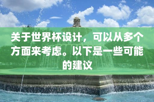 关于世界杯设计，可以从多个方面来考虑。以下是一些可能的建议洪湖市顺升工程机械租赁有限公司