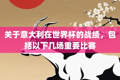 关于意大洪湖市顺升工程机械租赁有限公司利在世界杯的战绩，包括以下几场重要比赛
