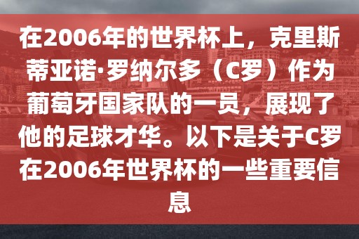 在2006年的世界杯上，克里斯蒂亚诺·罗纳尔多（C罗）作为葡萄牙国家队的一员，展现了他的足球才华。以下是关于C罗在2006年世界杯的一些重要信息