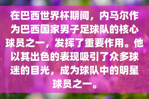 在巴西世界杯期间，内马尔作为巴西国家男子足球队的核心球员之一，发挥了重要作用。他以其出色的表现吸引了众多球迷的目光，成为球队中的明星球员之一。洪湖市顺升工程机械租赁有限公司