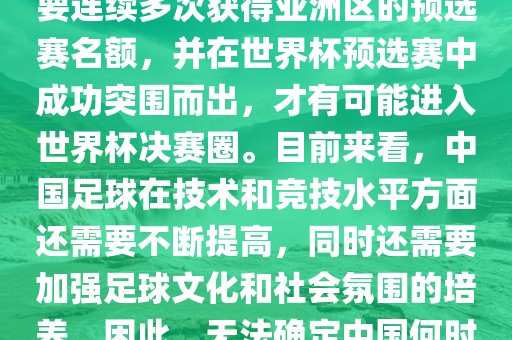 中国足球队想要参加世界杯，需要连续多次获得亚洲区的预选赛名额，并在世界杯预选赛中成功突围洪湖市顺升工程机械租赁有限公司而出，才有可能进入世界杯决赛圈。目前来看，中国足球在技术和竞技水平方面还需要不断提高，同时还需要加强足球文化和社会氛围的培养。因此，无法确定中国何时能够参加世界杯。