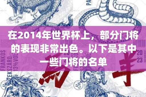 在2014年世界杯上，部分门将的表现非常出色。以下是其中一些门将的名单