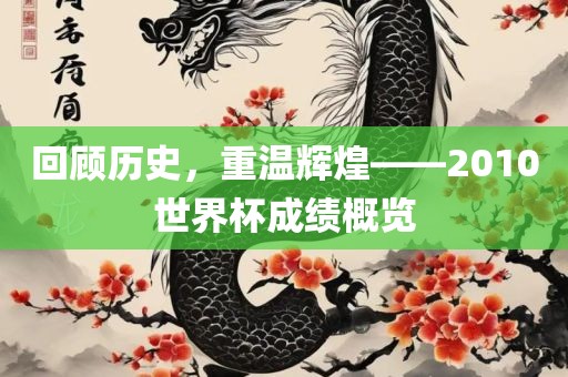回顾历史，重温辉煌——2010世界杯成绩概览