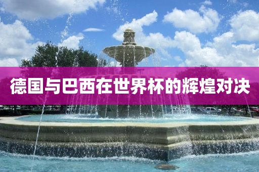 德国与巴西洪湖市顺升工程机械租赁有限公司在世界杯的辉煌对决