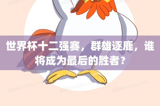 世界杯十二强赛，群雄逐鹿，谁将成为最后的胜者？