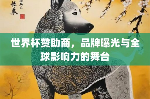 世界杯赞助商，品牌曝光与全球影响力的舞台